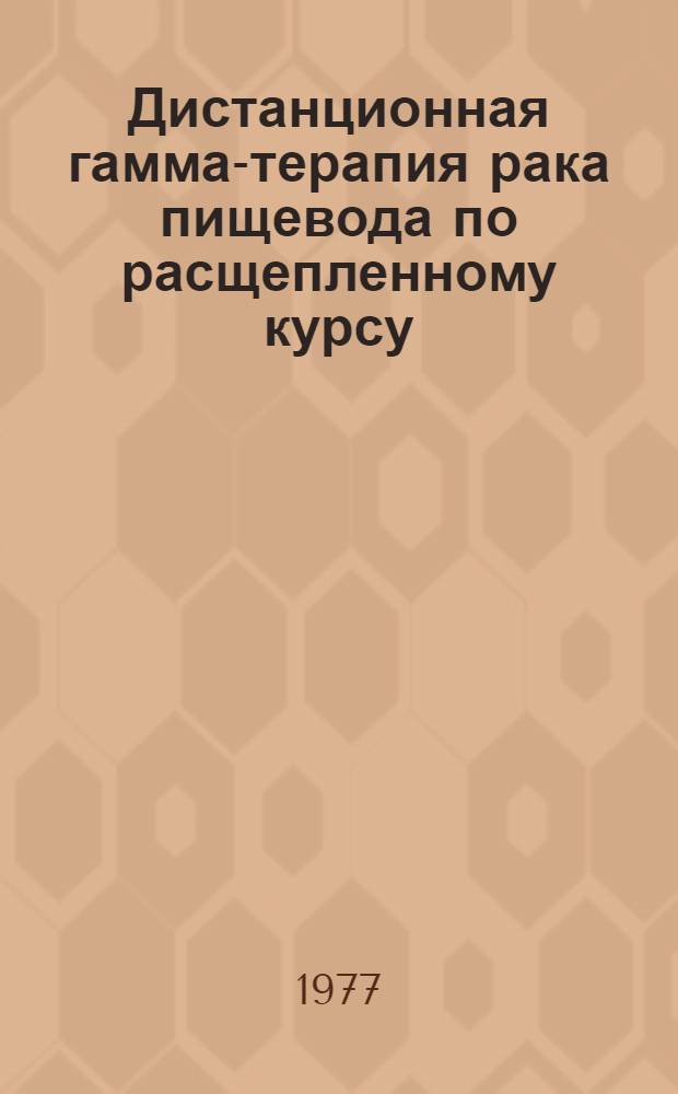 Дистанционная гамма-терапия рака пищевода по расщепленному курсу : Метод. рекомендации