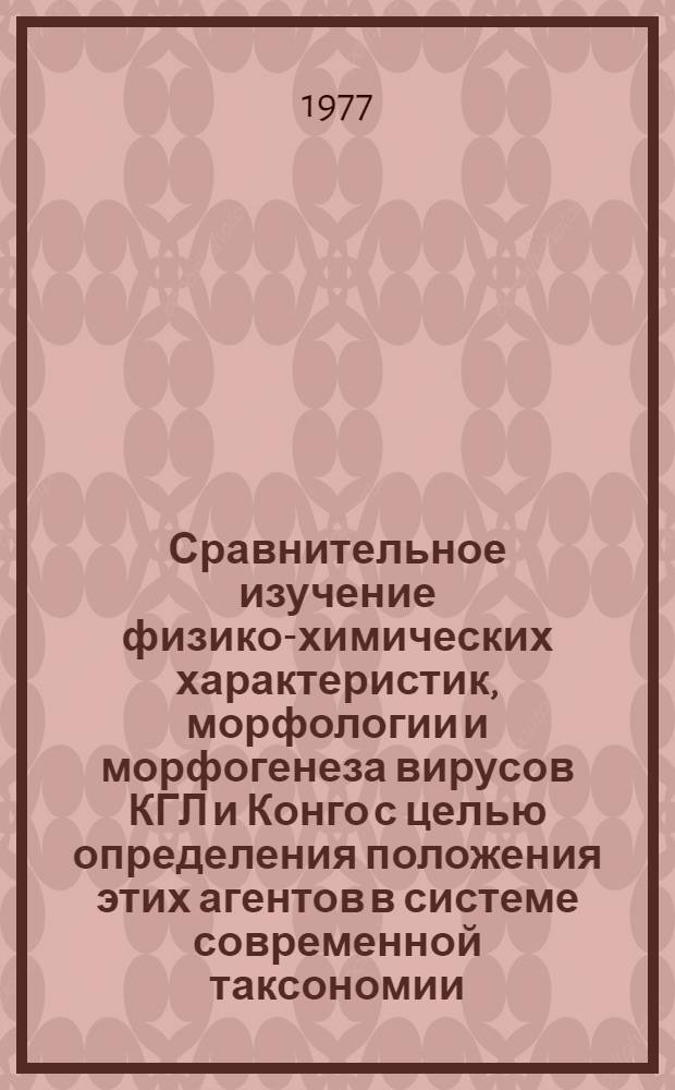 Сравнительное изучение физико-химических характеристик, морфологии и морфогенеза вирусов КГЛ и Конго с целью определения положения этих агентов в системе современной таксономии : Автореф. дис. на соиск. учен. степени канд. мед. наук : (03.00.06)