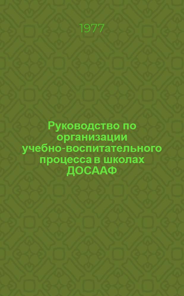 Руководство по организации учебно-воспитательного процесса в школах ДОСААФ : Утв. Бюро Президиума ЦК ДОСААФ СССР 22.07.77 : Введ. в действие с 01.10.77