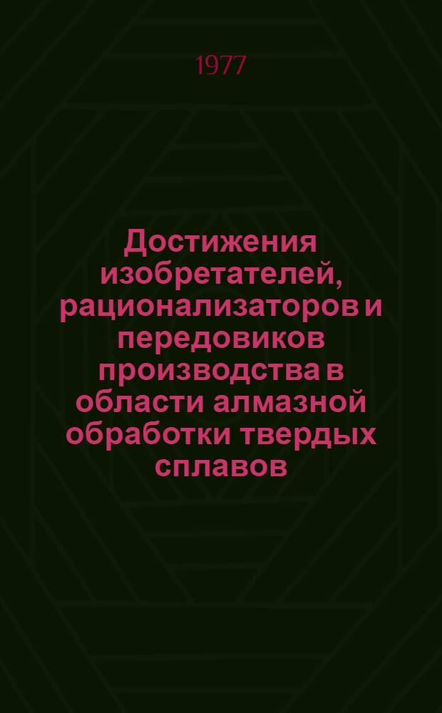 Достижения изобретателей, рационализаторов и передовиков производства в области алмазной обработки твердых сплавов : Сб. статей