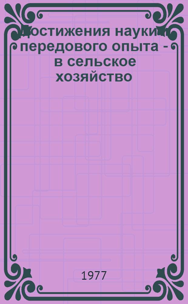 Достижения науки и передового опыта - в сельское хозяйство : (Тезисы докл. межобл. науч.-произв. конф., 28 февр. - 1 марта 1977 г.)