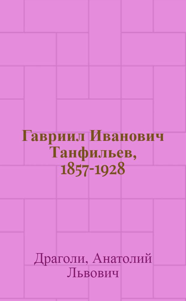 Гавриил Иванович Танфильев, 1857-1928 : Биобиблиогр. указ