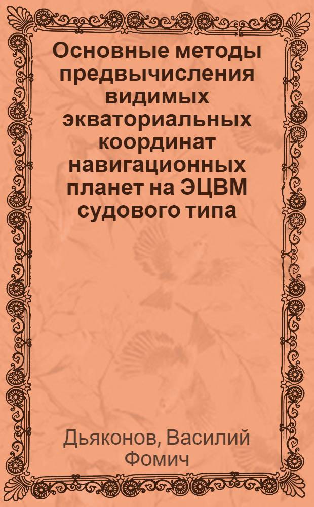 Основные методы предвычисления видимых экваториальных координат навигационных планет на ЭЦВМ судового типа : (Учеб. пособие)