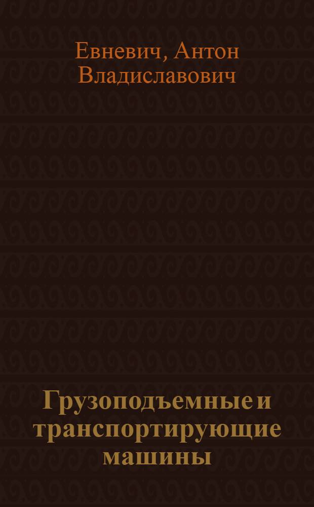 Грузоподъемные и транспортирующие машины : Учебник для техникумов пром-сти строит. материалов