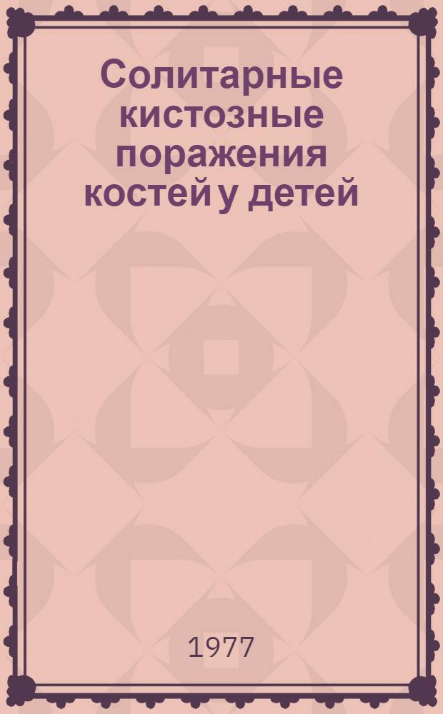 Солитарные кистозные поражения костей у детей : (Клин.-рентгено-морфол. анализ и лечение) : Автореф. дис. на соиск. учен. степени канд. мед. наук : (14.00.22)