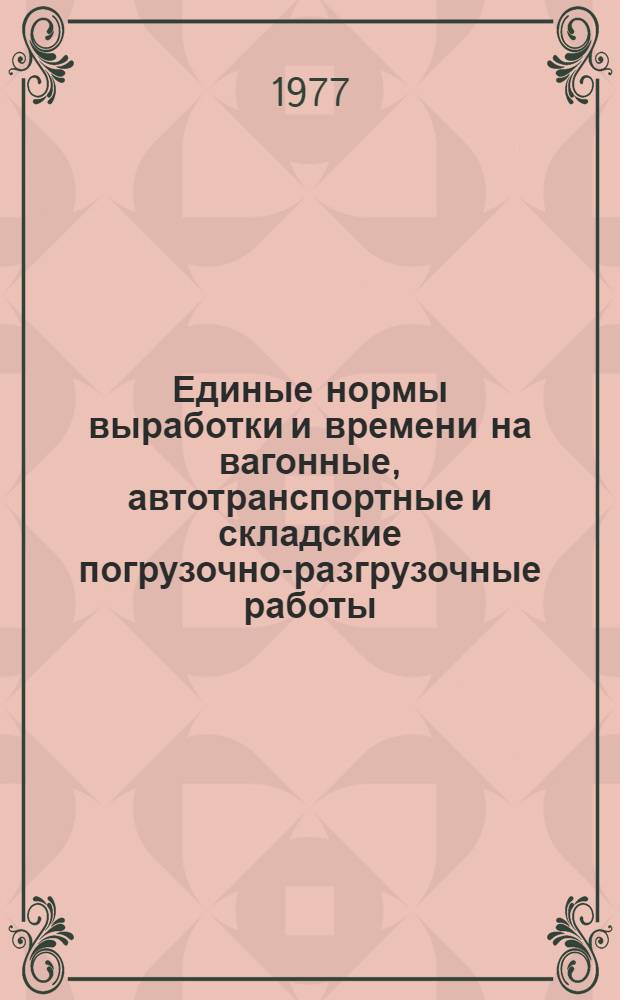 Единые нормы выработки и времени на вагонные, автотранспортные и складские погрузочно-разгрузочные работы : Утв. Гос. ком. Совета Министров СССР по вопросам труда и заработной платы 02.10.75
