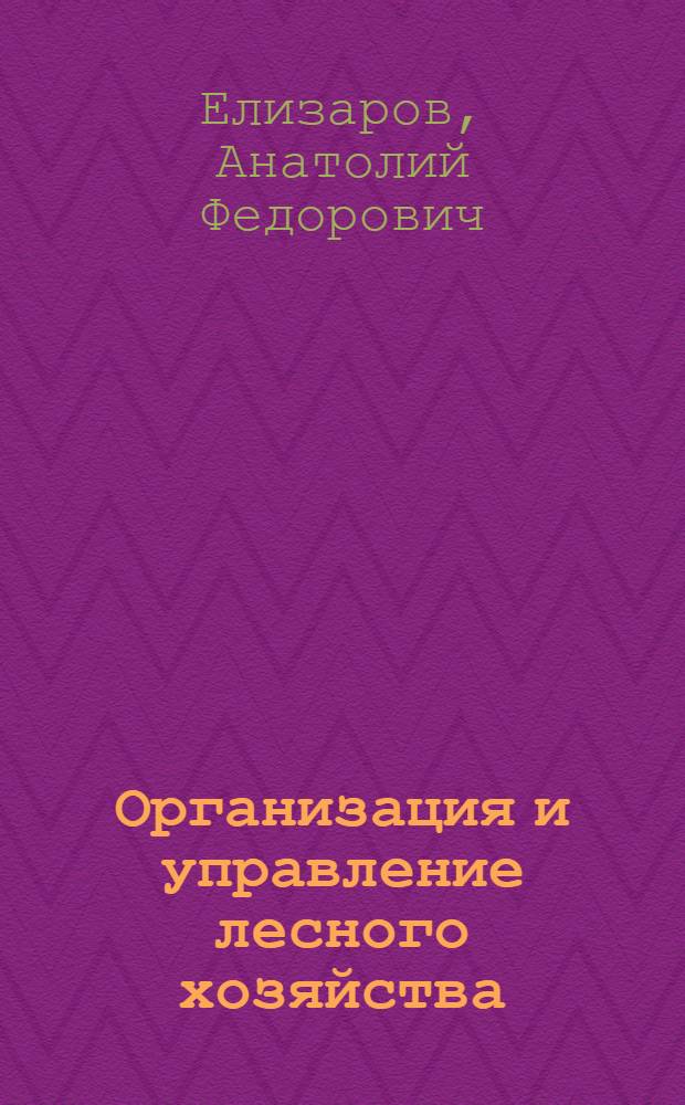 Организация и управление лесного хозяйства : Лекция для студентов-заочников лесохоз. и инж.-экон. фак. (специальности 1512 и 1719)