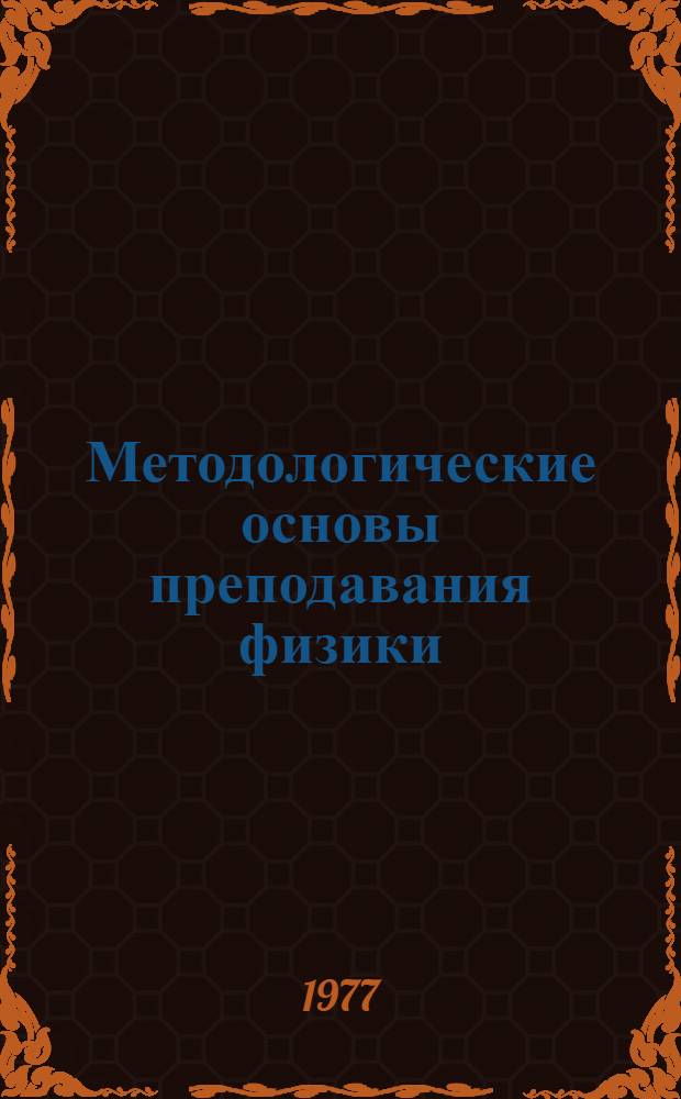 Методологические основы преподавания физики : Учеб. пособие