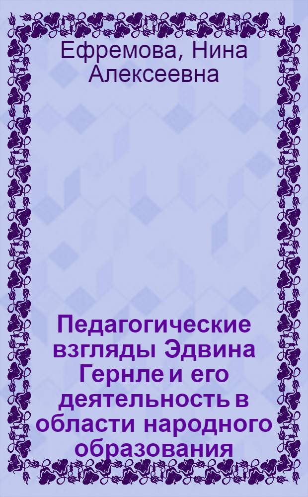 Педагогические взгляды Эдвина Гернле и его деятельность в области народного образования : Автореф. дис. на соиск. учен. степени канд. пед. наук : (13.00.01)