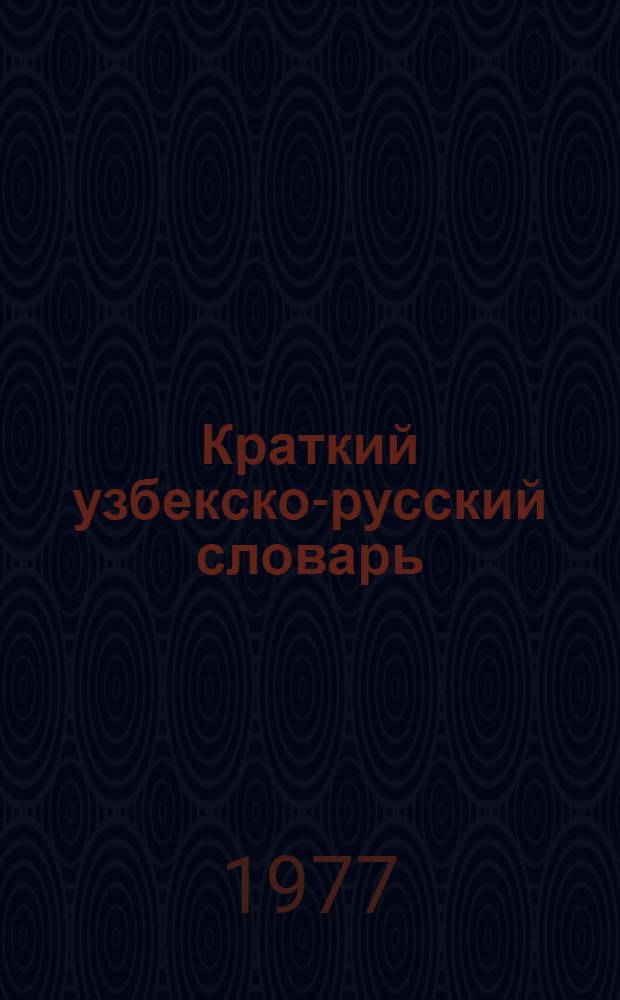 Краткий узбекско-русский словарь : Около 10000 слов : Для студентов вузов и учащихся сред. школы