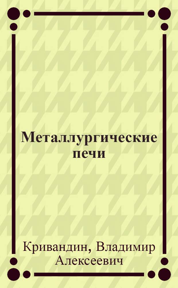 Металлургические печи : Учеб. пособие для металлург. специальностей вузов
