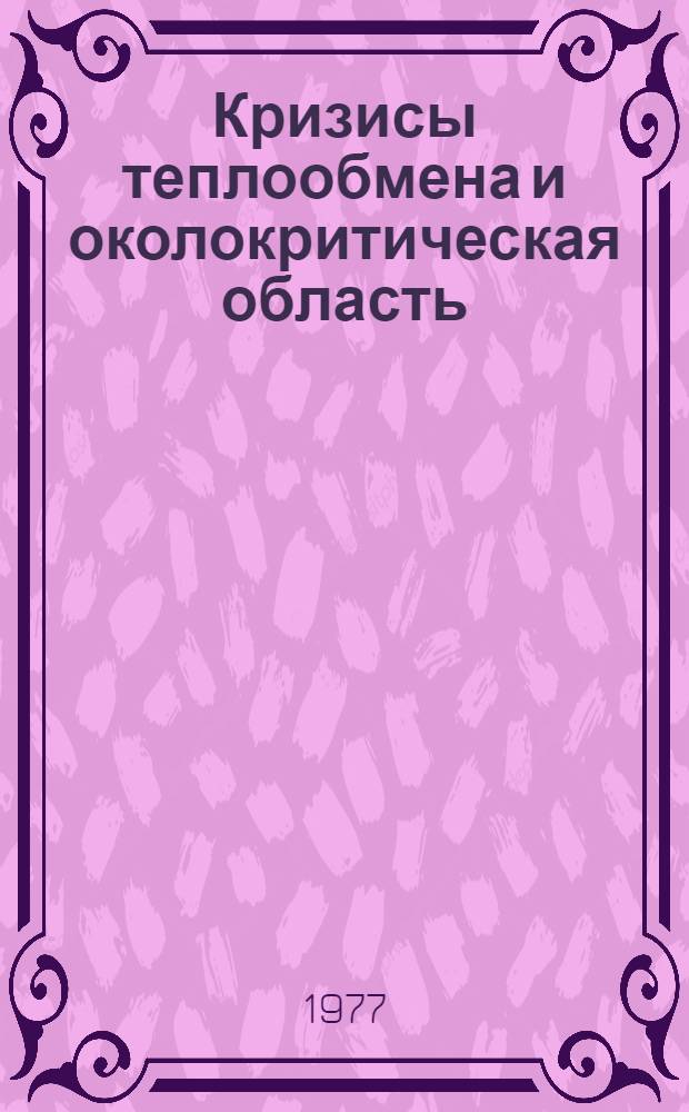 Кризисы теплообмена и околокритическая область : Труды V Всесоюз. конф. по теплообмену и гидравл. сопротивлению при движении двухфазного потока в элементах энерг. машин и аппаратов