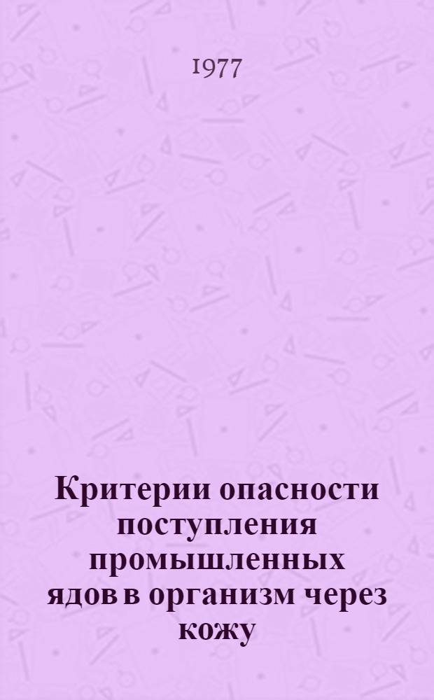 Критерии опасности поступления промышленных ядов в организм через кожу : Метод. рекомендации