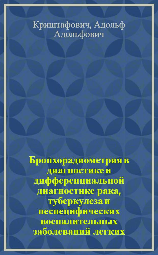 Бронхорадиометрия в диагностике и дифференциальной диагностике рака, туберкулеза и неспецифических воспалительных заболеваний легких : Автореф. дис. на соиск. учен. степени д-ра мед. наук : (14.00.19)