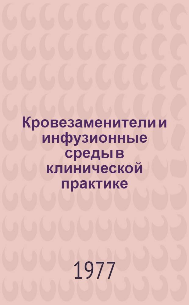 Кровезаменители и инфузионные среды в клинической практике : Сб. науч. работ : Памяти видного ученого-трансфузиолога, акад. АМН СССР А.Н. Филатова посвящается