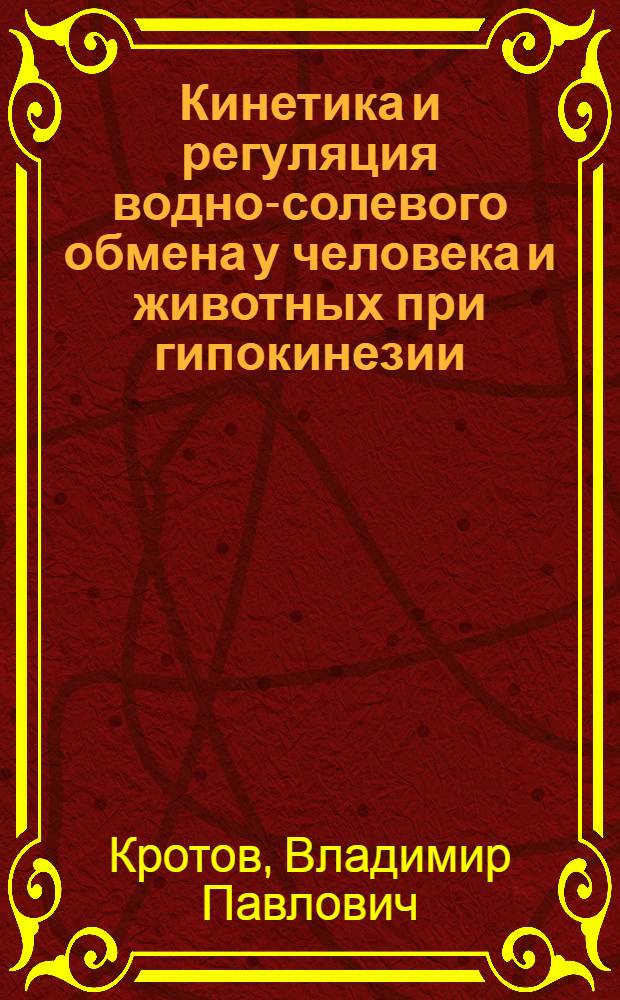 Кинетика и регуляция водно-солевого обмена у человека и животных при гипокинезии : (Клинико-физиол. и эксперим. исследования) : Автореф. дис. на соиск. учен. степени д-ра мед. наук : (14.00.32)