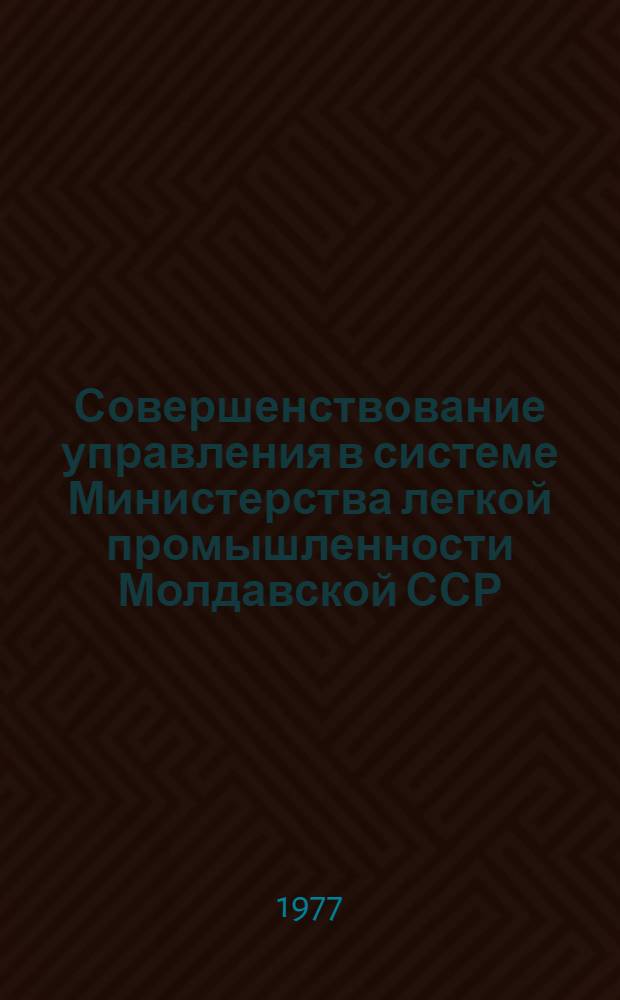 Совершенствование управления в системе Министерства легкой промышленности Молдавской ССР : Обзор