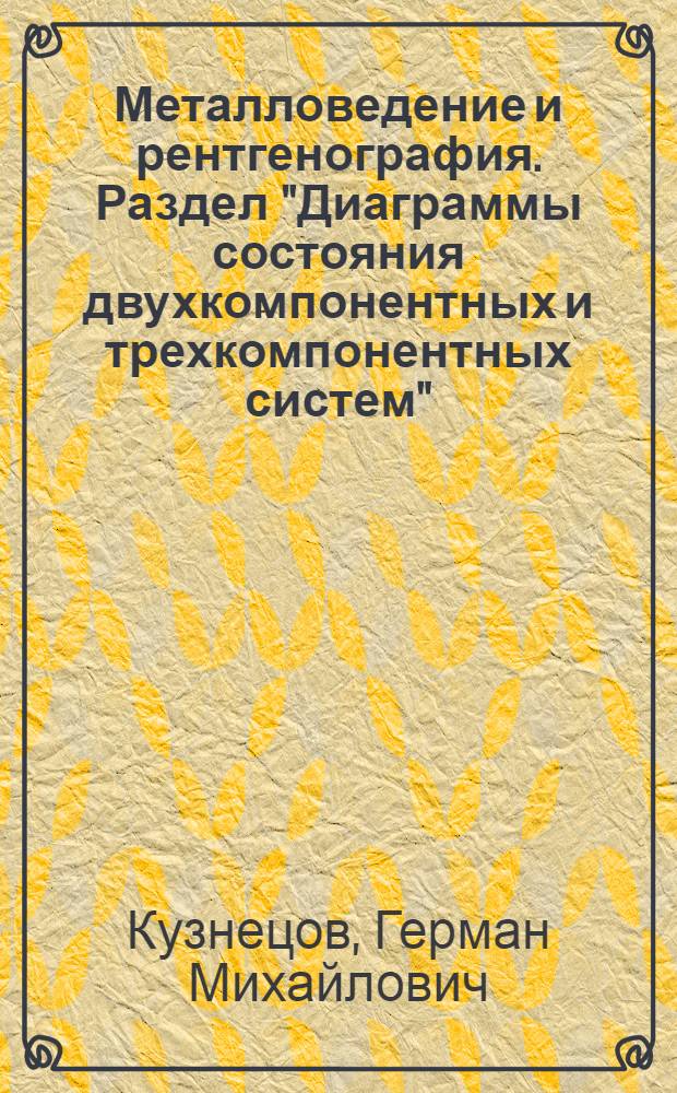Металловедение и рентгенография. Раздел "Диаграммы состояния двухкомпонентных и трехкомпонентных систем" : Курс лекций