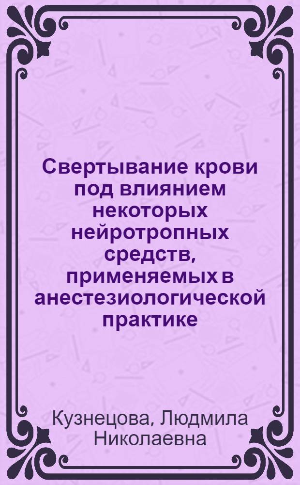 Свертывание крови под влиянием некоторых нейротропных средств, применяемых в анестезиологической практике : (Эксперим. исследование) : Автореф. дис. на соиск. учен. степени канд. мед. наук : (14.00.25)