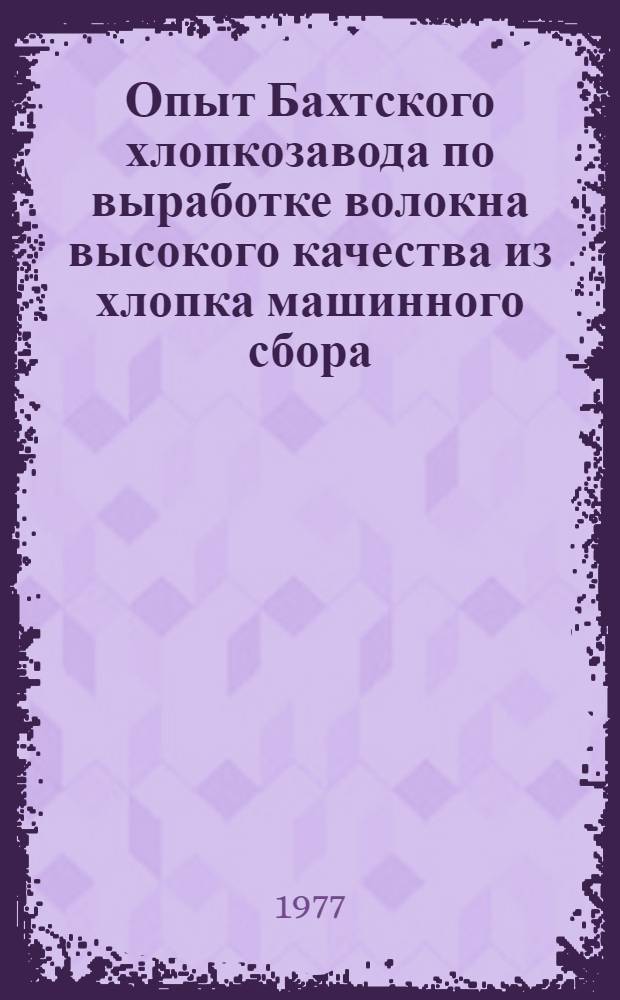 Опыт Бахтского хлопкозавода по выработке волокна высокого качества из хлопка машинного сбора : (Обзор)