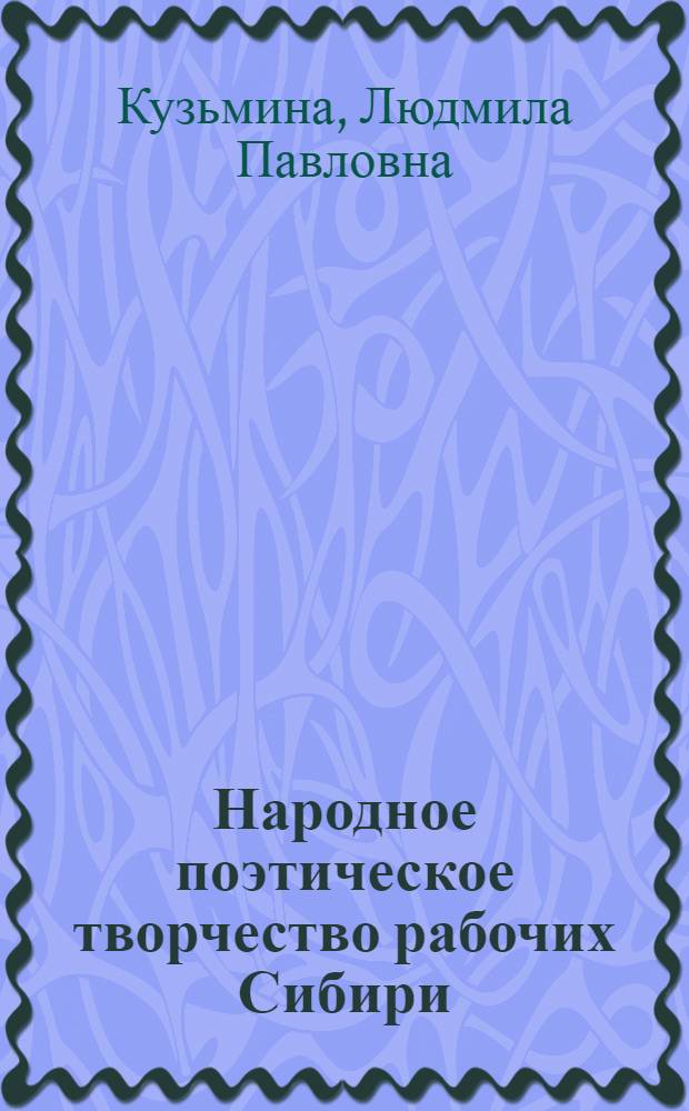Народное поэтическое творчество рабочих Сибири : (Рабочий фольклор как ист. источник)
