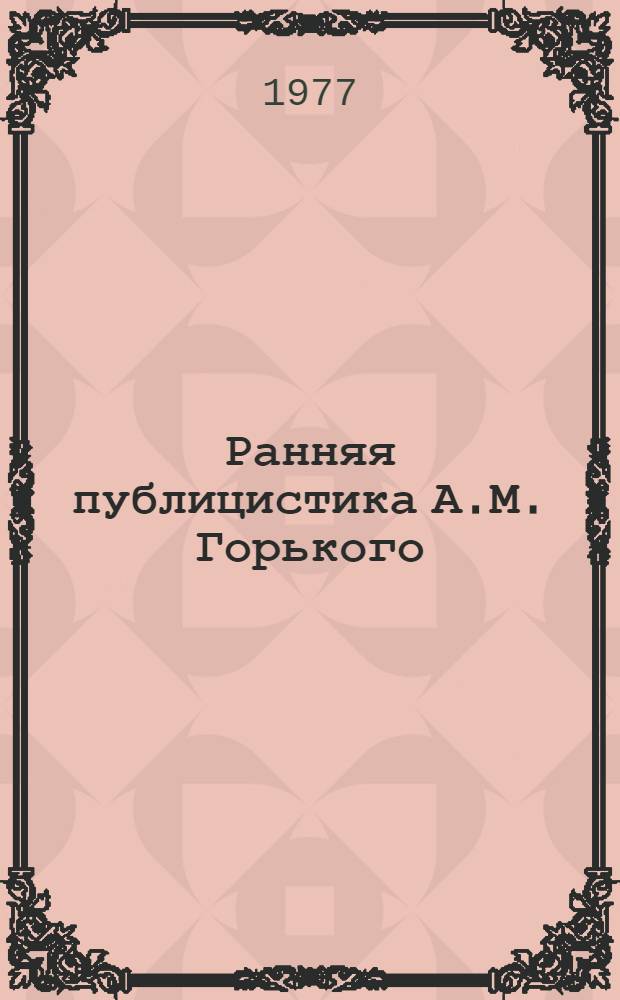Ранняя публицистика А.М. Горького (1895-1896) : Лекция по истории рус. журналистики