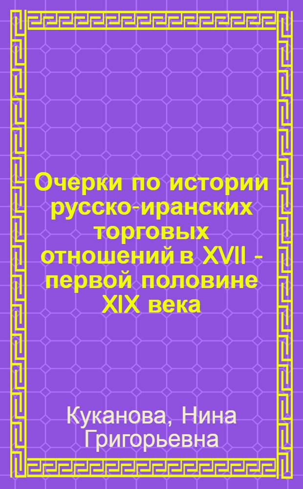 Очерки по истории русско-иранских торговых отношений в XVII - первой половине XIX века : (По материалам рус. архивов)
