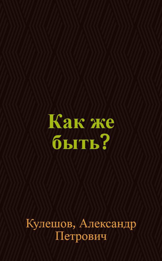 Как же быть? : Романы : Для ст. возраста