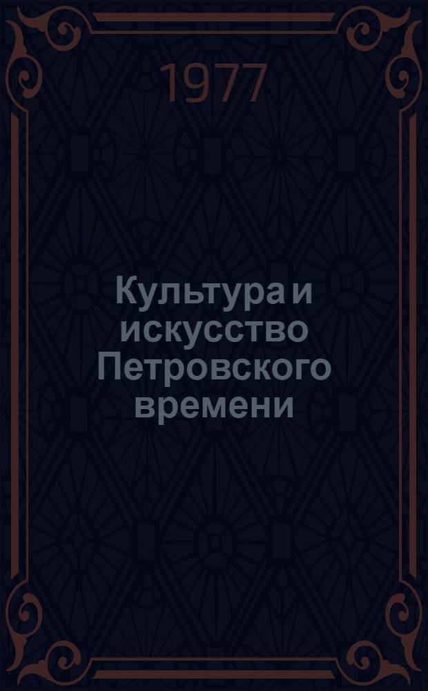 Культура и искусство Петровского времени : Публ. и исслед