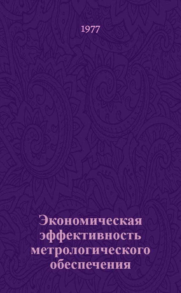 Экономическая эффективность метрологического обеспечения : Материалы лекций, прочит. в Политехн. музее на семинаре по надежности и прогрес. методам контроля качества продукции