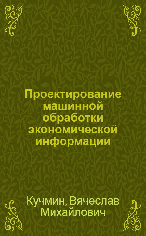 Проектирование машинной обработки экономической информации : Проектирование систем и экон. эффективность : Метод. пособие