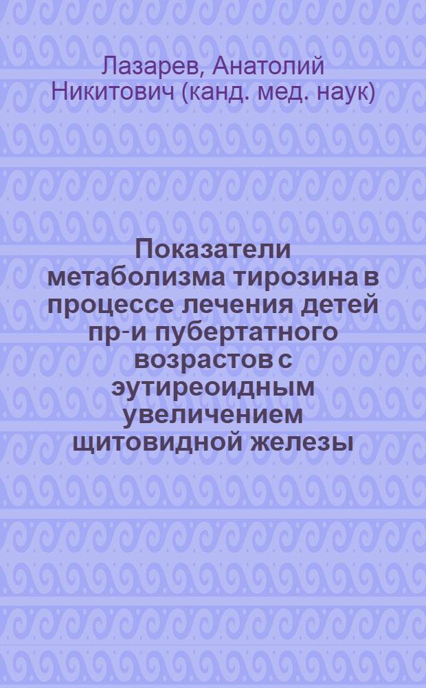 Показатели метаболизма тирозина в процессе лечения детей пре- и пубертатного возрастов с эутиреоидным увеличением щитовидной железы : Автореф. дис. на соиск. учен. степени канд. мед. наук : (14.00.09)
