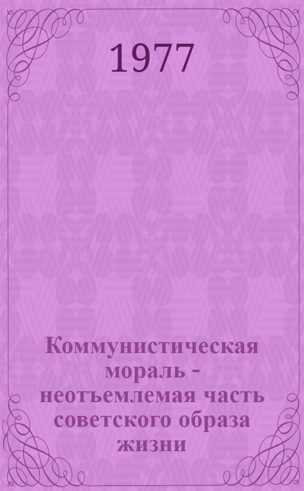 Коммунистическая мораль - неотъемлемая часть советского образа жизни
