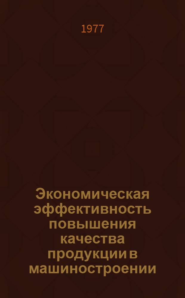 Экономическая эффективность повышения качества продукции в машиностроении : Учеб. пособие для слушателей заоч. курсов повышения квалификации ИТР по экономике, планир. и орг. пр-ва