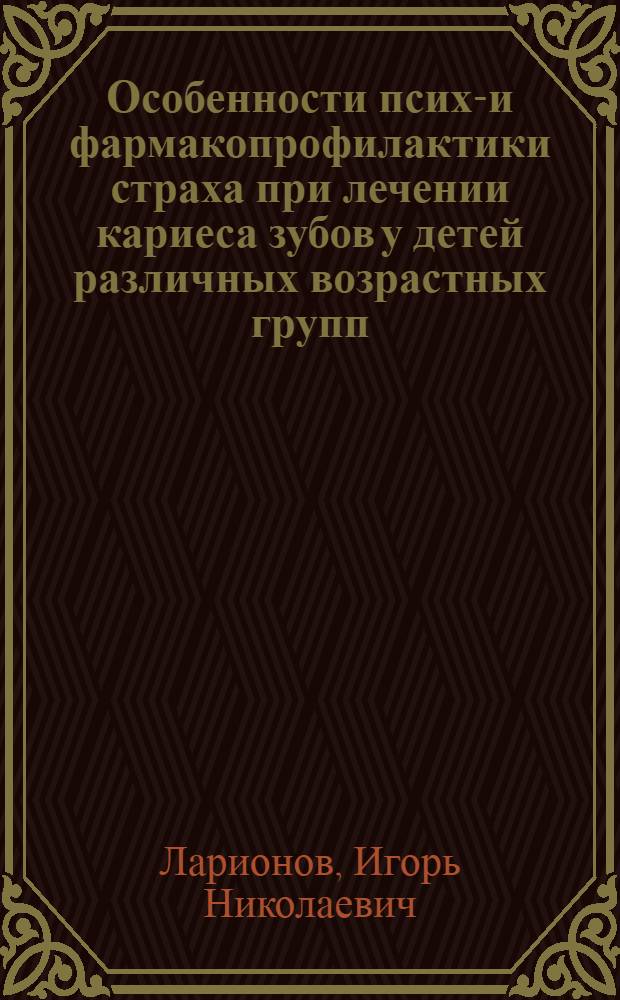 Особенности психо- и фармакопрофилактики страха при лечении кариеса зубов у детей различных возрастных групп : Автореф. дис. на соиск. учен. степени канд. мед. наук : (14.00.21)