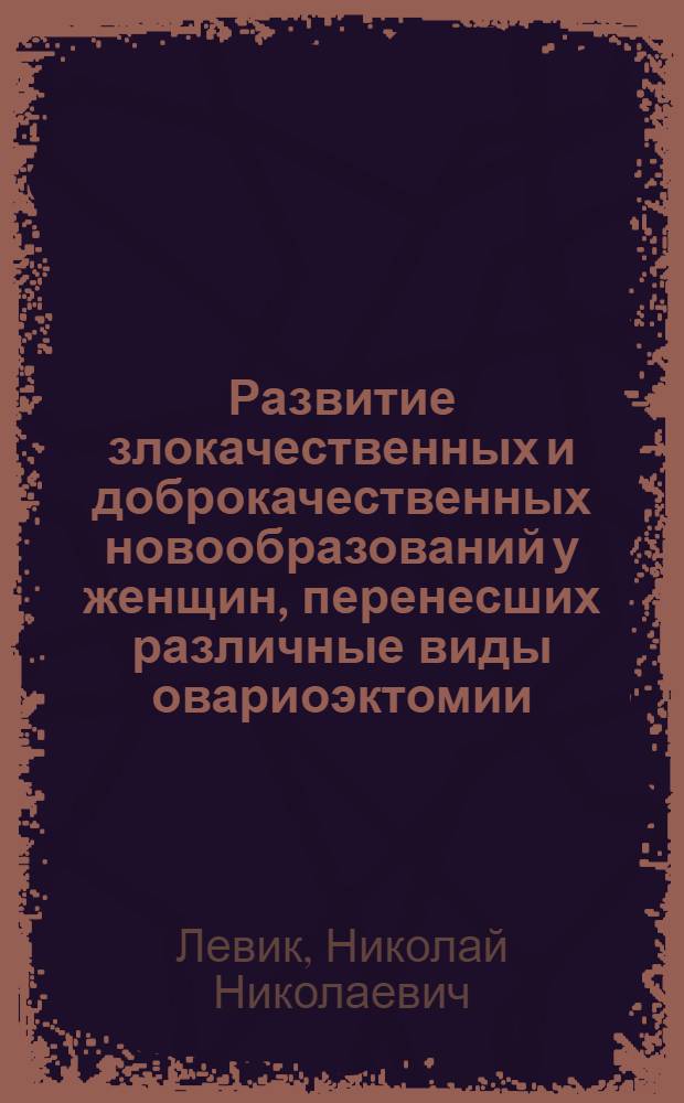 Развитие злокачественных и доброкачественных новообразований у женщин, перенесших различные виды овариоэктомии : Автореф. дис. на соиск. учен. степени канд. мед. наук : (14.00.14)