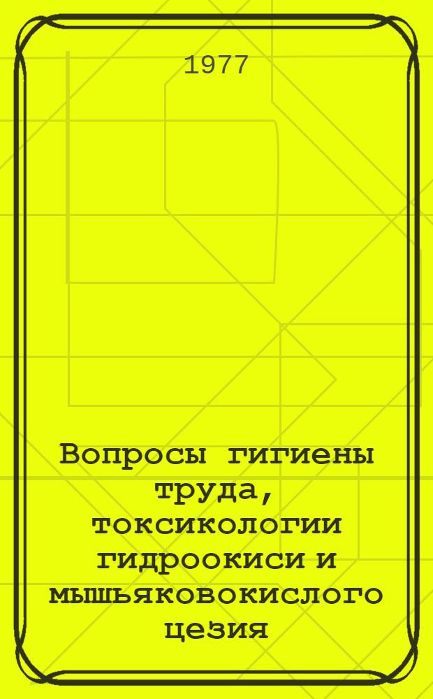 Вопросы гигиены труда, токсикологии гидроокиси и мышьяковокислого цезия : Автореф. дис. на соиск. учен. степени канд. мед. наук : (14.00.07)