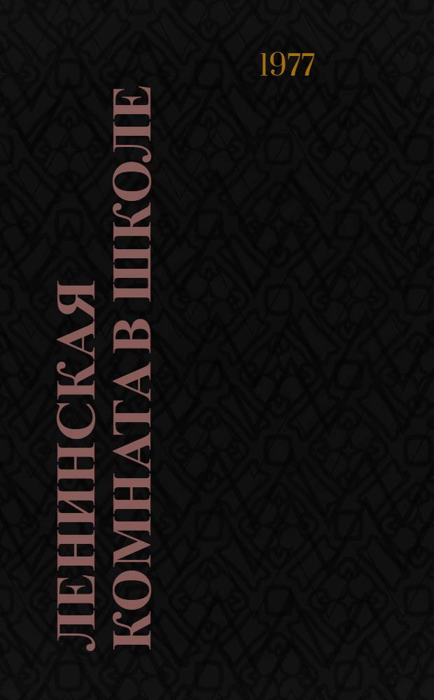 Ленинская комната в школе : Метод. рекомендации в помощь учителям и работникам внешкольных учреждений
