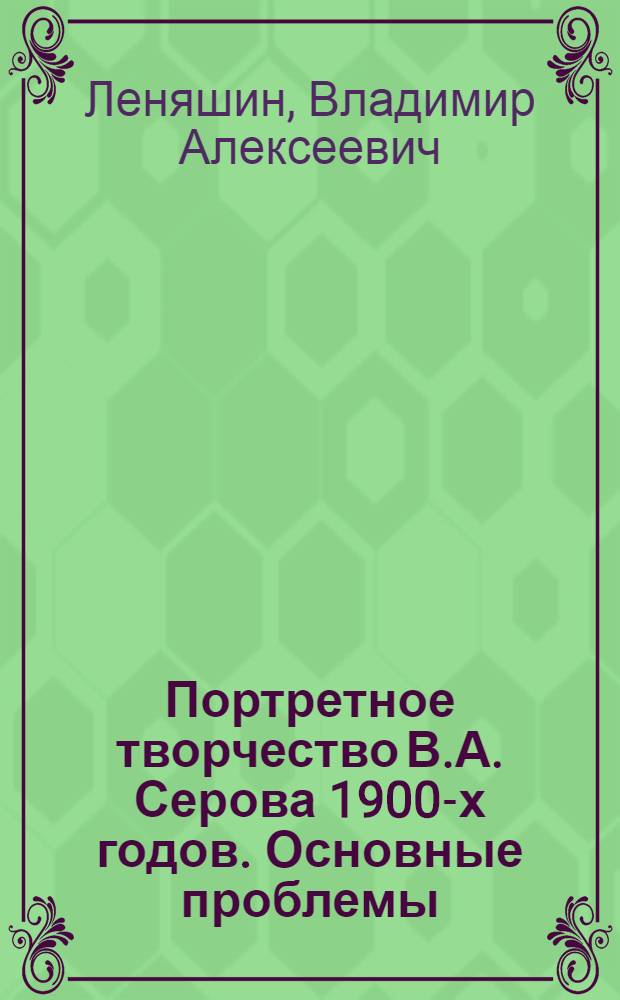 Портретное творчество В.А. Серова 1900-х годов. Основные проблемы : Автореф. дис. на соиск. учен. степени канд. искусствоведения : (17.00.04)