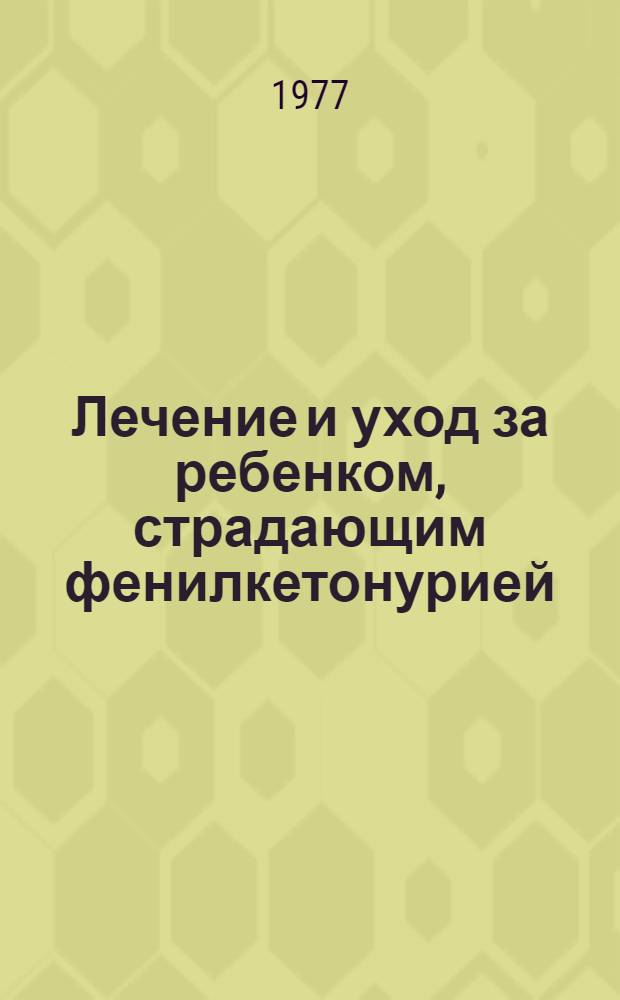 Лечение и уход за ребенком, страдающим фенилкетонурией : Метод. рекомендации