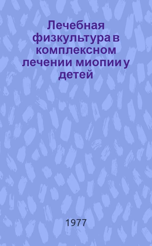 Лечебная физкультура в комплексном лечении миопии у детей : Автореф. дис. на соиск. учен. степени канд. мед. наук : (14.00.12)