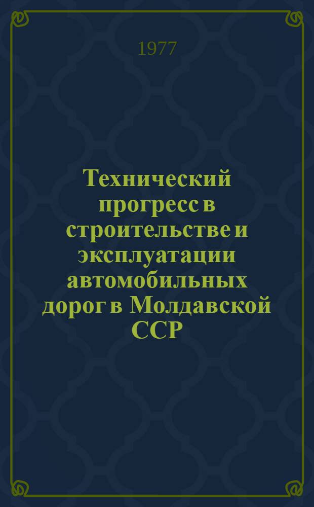 Технический прогресс в строительстве и эксплуатации автомобильных дорог в Молдавской ССР : (Обзор)