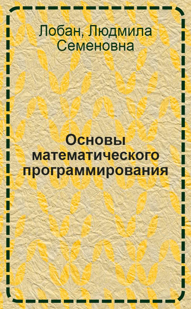 Основы математического программирования : Учеб. пособие для студентов инж.-экон. специальностей (1709, 1721, 1725)