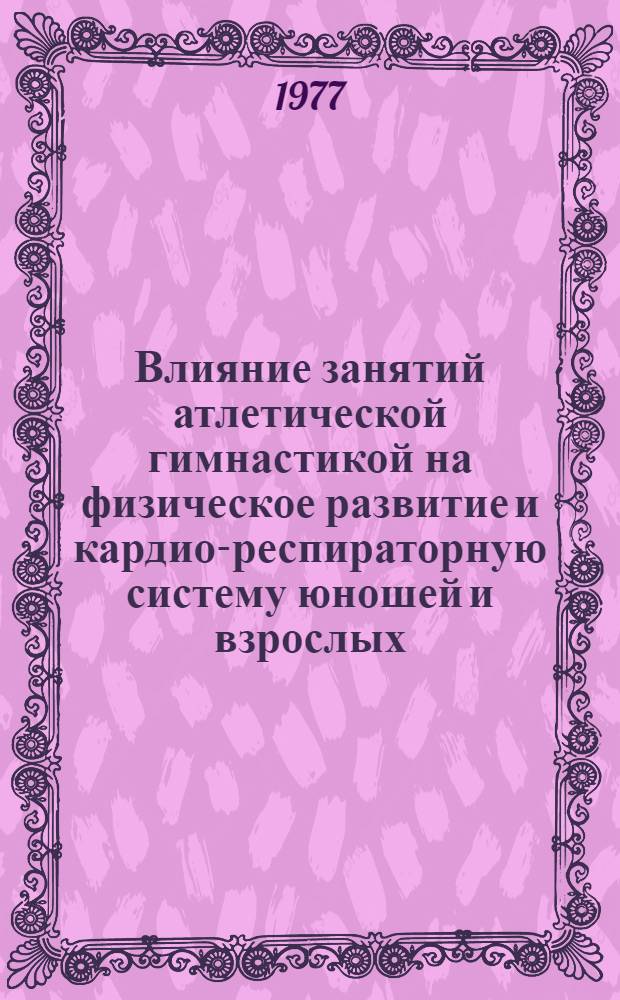 Влияние занятий атлетической гимнастикой на физическое развитие и кардио-респираторную систему юношей и взрослых. : Автореф. дис. на соиск. учен. степени канд. мед. наук : (14.00.12)