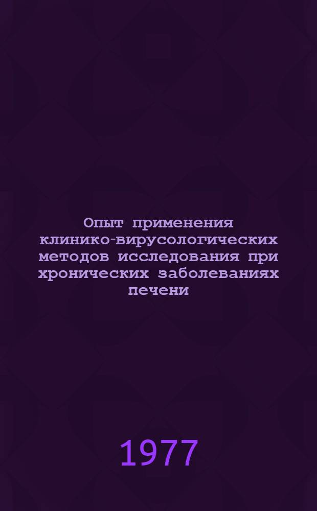 Опыт применения клинико-вирусологических методов исследования при хронических заболеваниях печени : Автореф. дис. на соиск. учен. степени канд. мед. наук : (14.00.05)