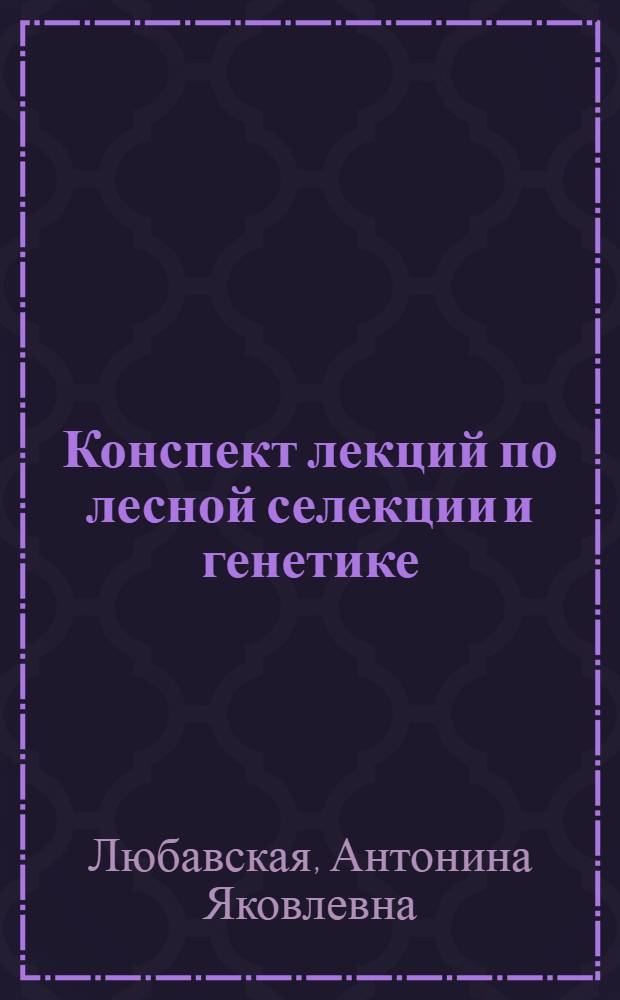 Конспект лекций по лесной селекции и генетике : Для студентов лесохоз. фак