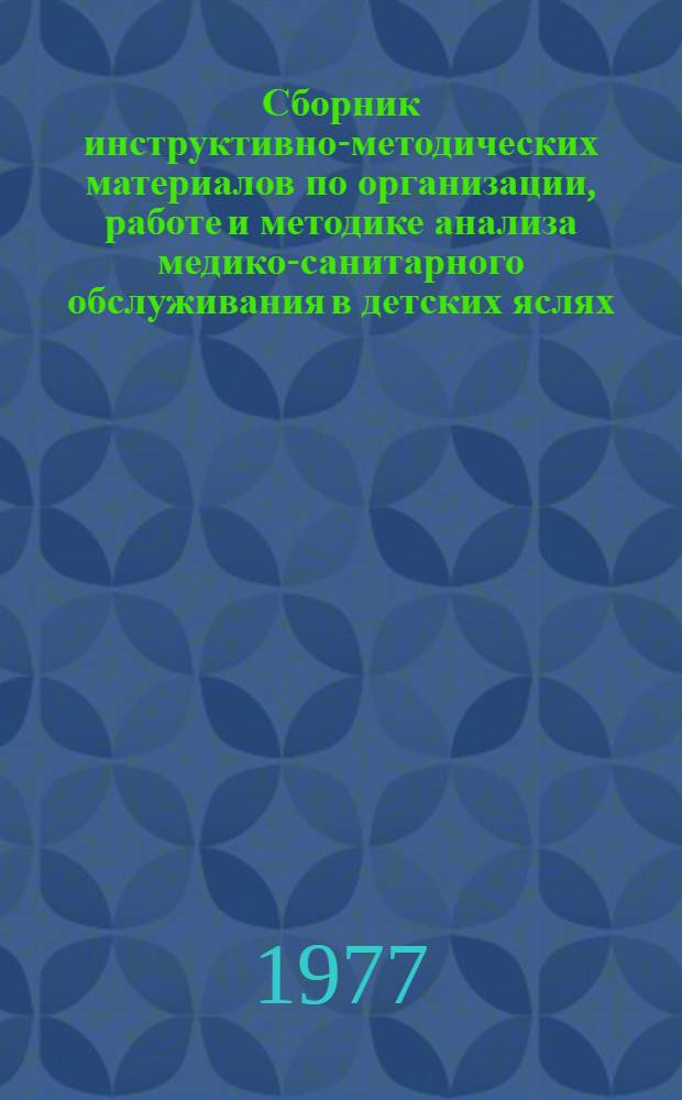 Сборник инструктивно-методических материалов по организации, работе и методике анализа медико-санитарного обслуживания в детских яслях, яслях-садах и садах