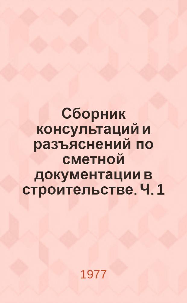 Сборник консультаций и разъяснений по сметной документации в строительстве. Ч. 1