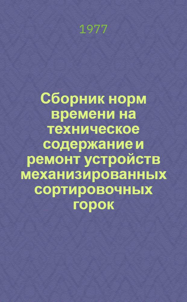Сборник норм времени на техническое содержание и ремонт устройств механизированных сортировочных горок : Утв. Гл. упр. сигнализации и связи МПС (М-во путей сообщ. СССР) 21.06.76