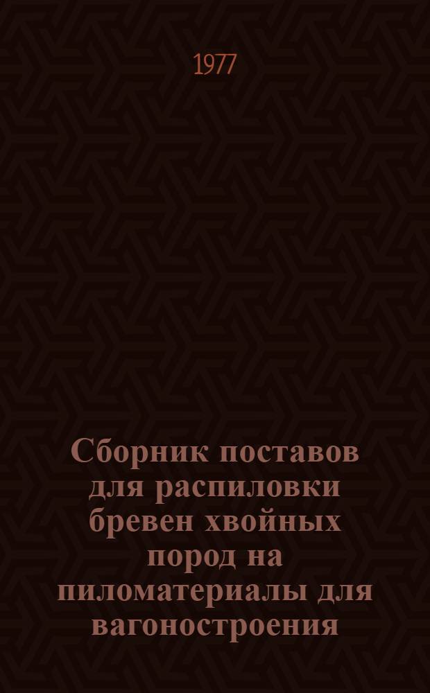 Сборник поставов для распиловки бревен хвойных пород на пиломатериалы для вагоностроения, сельскохозяйственного машиностроения, авто- и судостроения : Таблицы
